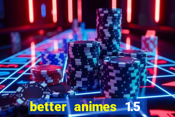 better animes 1.5 apk download